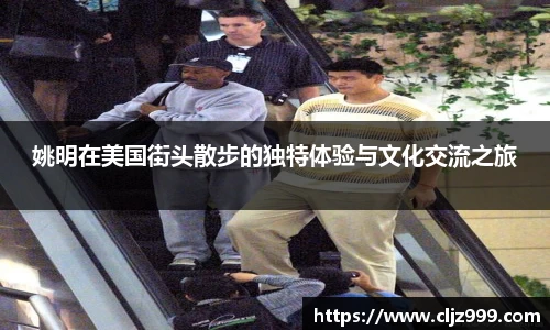 姚明在美国街头散步的独特体验与文化交流之旅