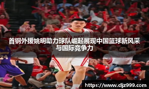 首钢外援姚明助力球队崛起展现中国篮球新风采与国际竞争力