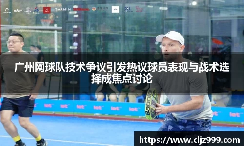 广州网球队技术争议引发热议球员表现与战术选择成焦点讨论