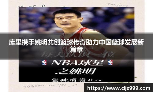 库里携手姚明共创篮球传奇助力中国篮球发展新篇章