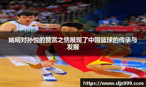 姚明对孙悦的赞赏之情展现了中国篮球的传承与发展