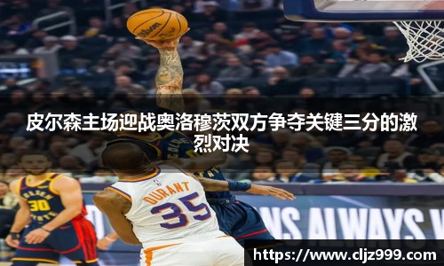 皮尔森主场迎战奥洛穆茨双方争夺关键三分的激烈对决