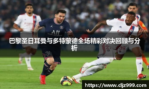 巴黎圣日耳曼与多特蒙德全场精彩对决回顾与分析