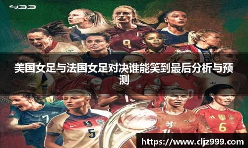 美国女足与法国女足对决谁能笑到最后分析与预测