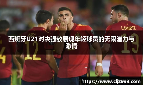 西班牙U21对决强敌展现年轻球员的无限潜力与激情