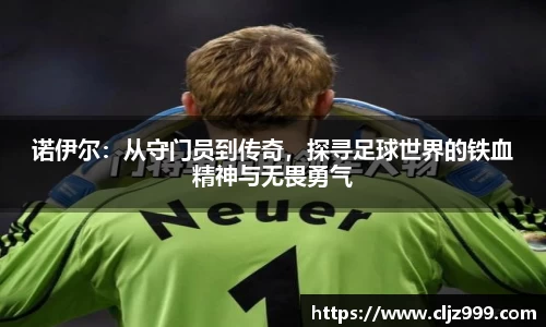 诺伊尔：从守门员到传奇，探寻足球世界的铁血精神与无畏勇气