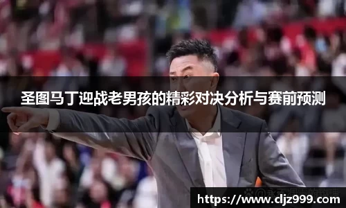圣图马丁迎战老男孩的精彩对决分析与赛前预测