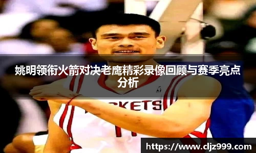 姚明领衔火箭对决老鹰精彩录像回顾与赛季亮点分析